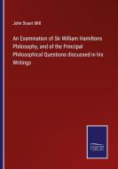 An Examination of Sir William Hamiltons Philosophy, and of the Principal Philosophical Questions discussed in his Writings di John Stuart Mill edito da Salzwasser-Verlag