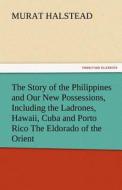 The Story of the Philippines and Our New Possessions, Including the Ladrones, Hawaii, Cuba and Porto Rico The Eldorado o di Murat Halstead edito da tredition GmbH