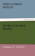 The Rise of the Dutch Republic - Volume 21: 1573-74 di John Lothrop Motley edito da TREDITION CLASSICS
