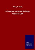 A Treatise on Street Railway Accident Law di Ellery H Clark edito da Salzwasser-Verlag GmbH