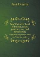 Paul Richards' Book Of Breads, Cakes, Pastries, Ices And Sweetmeats Especially Adapted For Hotel And Catering Trades di Paul Richards edito da Book On Demand Ltd.