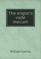 The Angler's Vade Mecum di William Carroll edito da Book On Demand Ltd.