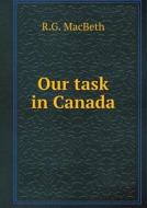 Our Task In Canada di R G Macbeth edito da Book On Demand Ltd.
