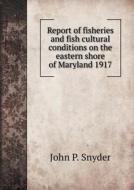 Report Of Fisheries And Fish Cultural Conditions On The Eastern Shore Of Maryland 1917 di John P Snyder edito da Book On Demand Ltd.
