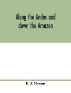 Along the Andes and down the Amazon di H. J. Mozans edito da Alpha Editions