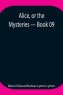 Alice, or the Mysteries - Book 09 di Baron Edward Bulwer Lytton Lytton edito da Alpha Editions