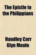 The Epistle To The Philippians di Handley Carr Glyn Moule edito da General Books Llc