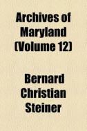 Archives Of Maryland (v. 12) di William Hand Browne, Bernard Christian Steiner edito da General Books Llc