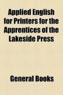 Applied English For Printers For The Apprentices Of The Lakeside Press di Unknown Author, Books Group edito da General Books Llc