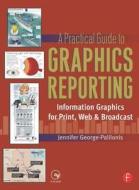 A Practical Guide To Graphics Reporting di Jennifer George-Palilonis edito da Taylor & Francis Ltd