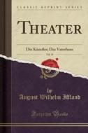 Theater, Vol. 19: Die Knstler; Das Vaterhaus (Classic Reprint) di August Wilhelm Iffland edito da Forgotten Books