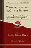 Ward 11, Precinct 1, City of Boston: List of Residents 20 Years of Age and Over, as of April 1, 1922 (Classic Reprint) di Boston Listing Board edito da Forgotten Books