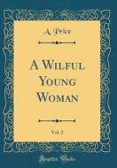A Wilful Young Woman, Vol. 2 (Classic Reprint) di A. Price edito da Forgotten Books