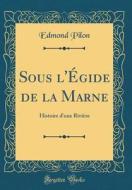 Sous L'Égide de la Marne: Histoire D'Une Rivière (Classic Reprint) di Edmond Pilon edito da Forgotten Books