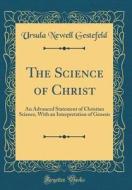 The Science of Christ: An Advanced Statement of Christian Science, with an Interpretation of Genesis (Classic Reprint) di Ursula Newell Gestefeld edito da Forgotten Books
