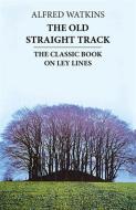 The Old Straight Track di Alfred Watkins edito da Little, Brown Book Group