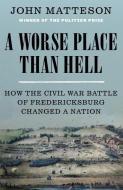 A Worse Place Than Hell: How the Civil War Battle of Fredericksburg Changed a Nation di John Matteson edito da W W NORTON & CO