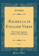 Aeschylus in English Verse, Vol. 1: The Seven Against Thebes; The Persians (Classic Reprint) di Aeschylus Aeschylus edito da Forgotten Books