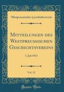 Mitteilungen Des Westpreussischen Geschichtsvereins, Vol. 12: 1. Juli 1913 (Classic Reprint) di Westpreussischer Geschichtsverein edito da Forgotten Books