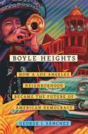 Boyle Heights, Volume 59: How a Los Angeles Neighborhood Became the Future of American Democracy di George J. Sánchez edito da UNIV OF CALIFORNIA PR