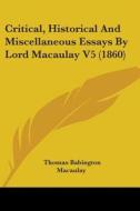 Critical, Historical And Miscellaneous Essays By Lord Macaulay V5 (1860) di Thomas Babington Macaulay edito da Kessinger Publishing, Llc