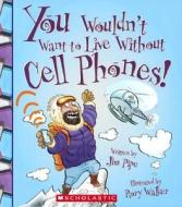 You Wouldn't Want to Live Without Cell Phones! di Jim Pipe edito da Turtleback Books