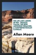 The Life and Labors of Rev. Thomas Walsh, the Irish Methodist Preacher, a Converted Roman Catholic di Allan Moore edito da LIGHTNING SOURCE INC