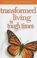 Transformed Living in Tough Times di John Ed Mathison Leadership Ministries edito da ABINGDON PR