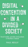 Digital Contention in a Divided Society: Social Media, Parades and Protests in Northern Ireland di Paul Reilly edito da MANCHESTER UNIV PR