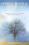 Spiritualism and Clairvoyance for Beginners di Elizabeth Owens edito da Llewellyn Publications,U.S.
