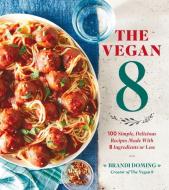 The Vegan 8: 100 Simple, Delicious Recipes Made with 8 Ingredients or Less di Brandi Doming edito da Oxmoor House