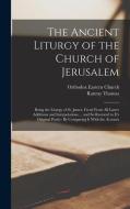 The Ancient Liturgy of the Church of Jerusalem: Being the Liturgy of St. James, Freed From All Latter Additions and Interpolations ... and So Restored di Orthodox Eastern Church, Rattray Thomas edito da LEGARE STREET PR