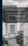 The Wellington College French Grammar di Henry Weston Eve edito da LEGARE STREET PR