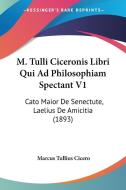 M. Tulli Ciceronis Libri Qui Ad Philosophiam Spectant V1: Cato Maior de Senectute, Laelius de Amicitia (1893) di Marcus Tullius Cicero edito da Kessinger Publishing