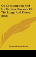 On Consumption and on Certain Diseases of the Lungs and Pleura (1878) di Richard Douglas Powell edito da Kessinger Publishing