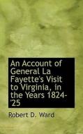 An Account Of General La Fayette's Visit To Virginia, In The Years 1824-'25 di Robert D Ward edito da Bibliolife