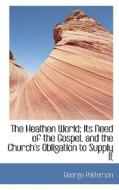 The Heathen World; Its Need Of The Gospel, And The Church's Obligation To Supply It di George Patterson edito da Bibliolife