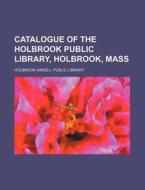 Catalogue of the Holbrook Public Library, Holbrook, Mass di Holbrook Public Library edito da Rarebooksclub.com