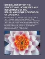 A   Official Report of the Proceedings, Addresses and Resolutions of the Republican State Convention of Louisiana; Held in Turner Hall, New Orleans, A di Republican Party Convention edito da Rarebooksclub.com
