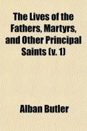 The Lives Of The Fathers, Martyrs, And Other Principal Saints (v. 1) di Alban Butler edito da General Books Llc