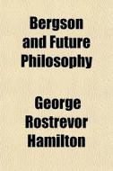Bergson And Future Philosophy di George Rostrevor Hamilton edito da General Books