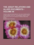 The Jesuit Relations And Allied Documents (volume 68); Travels And Explorations Of The Jesuit Missionaries In New France, 1610-1791 The Original Frenc di Reuben Gold Thwaites edito da General Books Llc