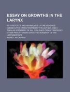 Essay on Growths in the Larynx; With Reports, and an Analysis of One Hundred Consecutive Cases Treated by the Author, and a Tabular Statement of All P di Morell MacKenzie edito da Rarebooksclub.com