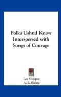 Folks Ushud Know Interspersed with Songs of Courage di Lee Shippey edito da Kessinger Publishing