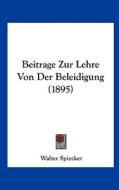 Beitrage Zur Lehre Von Der Beleidigung (1895) di Walter Spiecker edito da Kessinger Publishing