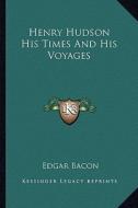 Henry Hudson His Times and His Voyages di Edgar Mayhew Bacon edito da Kessinger Publishing