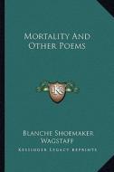 Mortality and Other Poems di Blanche Shoemaker Wagstaff edito da Kessinger Publishing