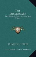 The Missionary: The Bandit Chief and Other Poems di Charles H. Freer edito da Kessinger Publishing