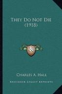 They Do Not Die (1918) di Charles A. Hall edito da Kessinger Publishing