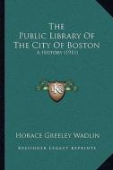 The Public Library of the City of Boston: A History (1911) di Horace Greeley Wadlin edito da Kessinger Publishing